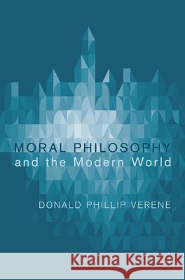 Moral Philosophy and the Modern World Donald Phillip Verene 9781620326893 Cascade Books