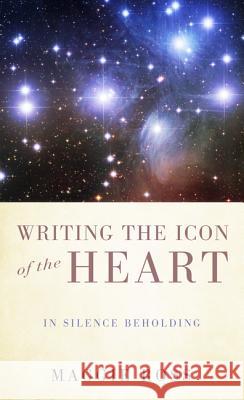 Writing the Icon of the Heart: In Silence Beholding Ross, Maggie 9781620326930 Cascade Books