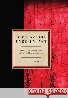 The End of the Unrepentant: A Study of the Biblical Themes of Fire and Being Consumed Mealy, J. Webb 9781620327104 Wipf & Stock Publishers