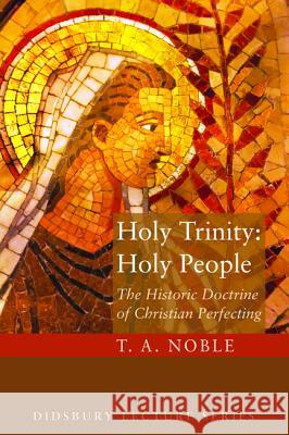 Holy Trinity: Holy People: The Theology of Christian Perfecting Noble, T. A. 9781620327203 Cascade Books