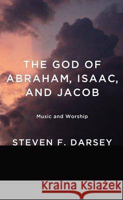 The God of Abraham, Isaac, and Jacob: Music and Worship Darsey, Steven F. 9781620327302 Wipf & Stock Publishers