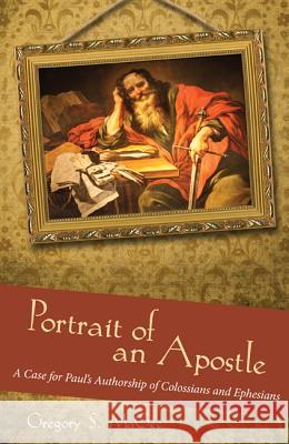 Portrait of an Apostle: A Case for Paul's Authorship of Colossians and Ephesians Gregory S. Magee 9781620327487 Pickwick Publications