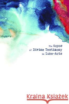 The topos of Divine Testimony in Luke-Acts McConnell, James R., Jr. 9781620327555