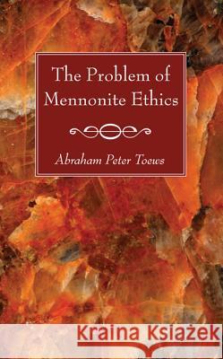 The Problem of Mennonite Ethics Abraham P. Toews 9781620327647 Wipf & Stock Publishers