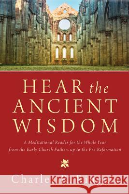 Hear the Ancient Wisdom: A Meditational Reader for the Whole Year from the Early Church Fathers Up to the Pre-Reformation Ringma, Charles R. 9781620327722 Cascade Books