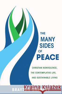 The Many Sides of Peace: Christian Nonviolence, the Contemplative Life, and Sustainable Living Brayton Shanley 9781620327746 Resource Publications(or)