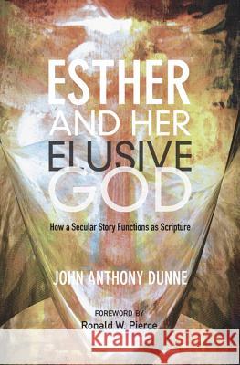Esther and Her Elusive God: How a Secular Story Functions as Scripture John Anthony Dunne Ronald W. Pierce 9781620327845 Wipf & Stock Publishers