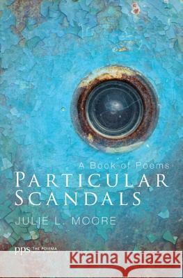 Particular Scandals: A Book of Poems Julie L. Moore 9781620327883