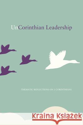 UnCorinthian Leadership: Thematic Reflections on 1 Corinthians David I. Starling Carl Trueman 9781620327920