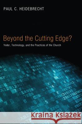 Beyond the Cutting Edge?: Yoder, Technology, and the Practices of the Church Heidebrecht, Paul C. 9781620328118