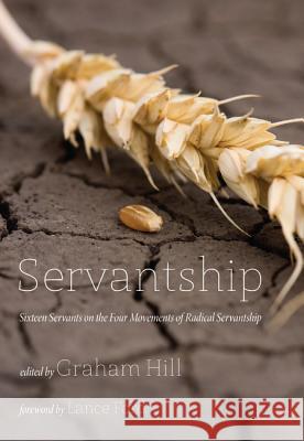 Servantship: Sixteen Servants on the Four Movements of Radical Servantship Hill, Graham 9781620328248 Wipf & Stock Publishers