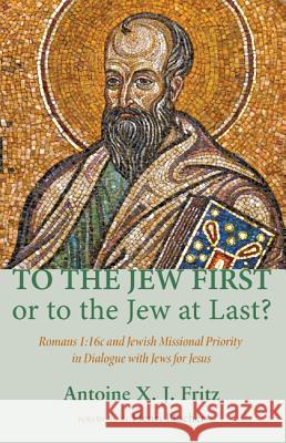 To the Jew First or to the Jew at Last?: Romans A: 16C and Jewish Missional Priority in Dialogue with Jews for Jesus Antoine X. J. Fritz Henri Blocher 9781620328255 Pickwick Publications