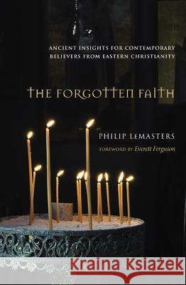 The Forgotten Faith: Ancient Insights for Contemporary Believers from Eastern Christianity Philip LeMasters Everett Ferguson 9781620328675