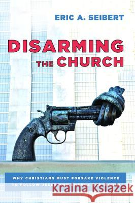 Disarming the Church Eric A. Seibert 9781620328873 Cascade Books