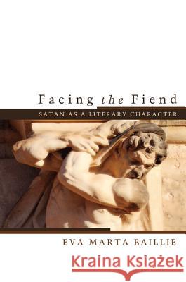 Facing the Fiend: Satan as a Literary Character Eva Marta Baillie 9781620329245 Cascade Books