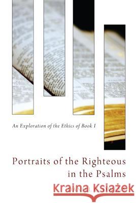 Portraits of the Righteous in the Psalms: An Exploration of the Ethics of Book I Owens, Daniel C. 9781620329689 Pickwick Publications