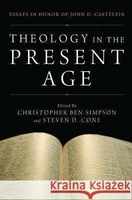 Theology in the Present Age Christopher Ben Simpson Steven D. Cone 9781620329696 Pickwick Publications