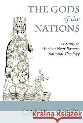 The Gods of the Nations: Studies in Ancient Near Eastern National Theology Daniel I. Block A. R. Millard 9781620329740 Wipf & Stock Publishers