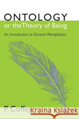 Ontology or the Theory of Being: An Introduction to General Metaphysics P. Coffey 9781620329788 Wipf & Stock Publishers