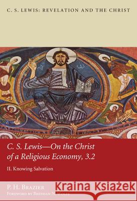 C.S. Lewis: On the Christ of a Religious Economy: Knowing Salvation P. H. Brazier Brendan N. Wolfe 9781620329825 Pickwick Publications