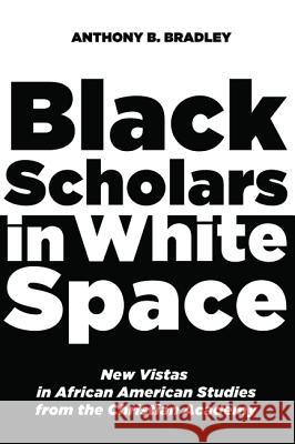 Black Scholars in White Space Anthony B. Bradley 9781620329955 Pickwick Publications