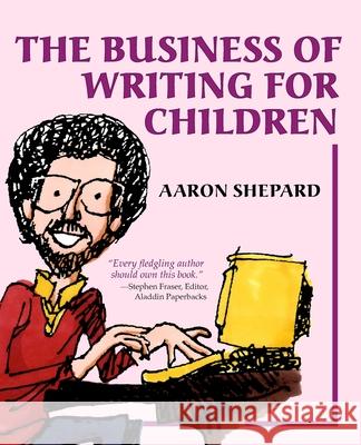 The Business of Writing for Children: An Author's Inside Tips on Writing Children's Books and Publishing Them, or How to Write, Publish, and Promote a Shepard, Aaron 9781620355015 Shepard Publications