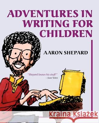 Adventures in Writing for Children: More of an Author's Inside Tips on the Art and Business of Writing Children's Books and Publishing Them Shepard, Aaron 9781620355022 Shepard Publications
