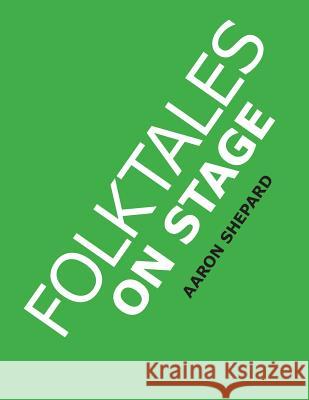 Folktales on Stage: Children's Plays for Reader's Theater (or Readers Theatre), With 16 Scripts from World Folk and Fairy Tales and Legend Shepard, Aaron 9781620355213 Shepard Publications