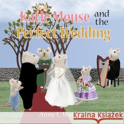 Katie Mouse and the Perfect Wedding: A Flower Girl Story Anne L. Watson Anne L. Watson 9781620355480 Skyhook Press