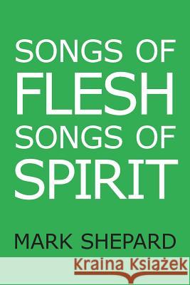Songs of Flesh, Songs of Spirit: Nearly Tantric Poems of God, Sex, and Anything Else Mark Shepard 9781620355565