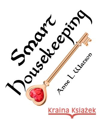 Smart Housekeeping: The No-Nonsense Guide to Decluttering, Organizing, and Cleaning Your Home, or Keys to Making Your Home Suit Yourself w Anne L. Watson 9781620355862 Shepard Publications