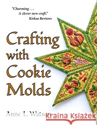 Crafting with Cookie Molds: Polymer Clay Mixed Media Projects to Beautify Your Home, Give as Gifts, and Celebrate the Holidays Anne L. Watson Aaron Shepard 9781620356272 Shepard Publications