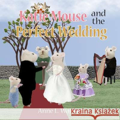 Katie Mouse and the Perfect Wedding: A Flower Girl Story Anne L. Watson Anne L. Watson 9781620359075 Skyhook Press