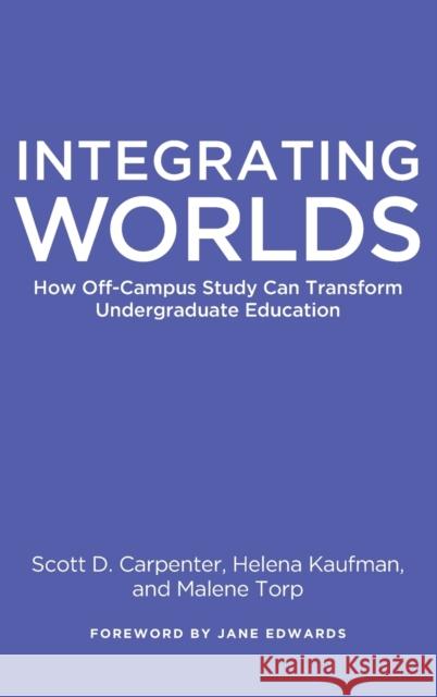 Integrating Worlds: How Off-Campus Study Can Transform Undergraduate Education Scott D. Carpenter Helena Kaufman Malene Torp 9781620360002