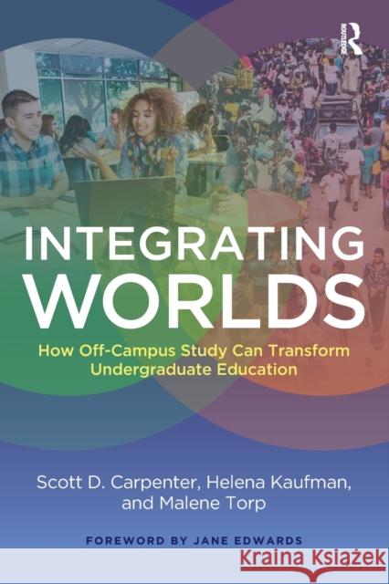 Integrating Worlds: How Off-Campus Study Can Transform Undergraduate Education Scott D. Carpenter Helena Kaufman Malene Torp 9781620360019