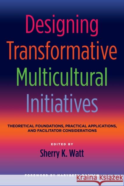 Designing Transformative Multicultural Initiatives: Theoretical Foundations, Practical Applications, and Facilitator Considerations Sherry K. Watt 9781620360590 Stylus Publishing (VA)