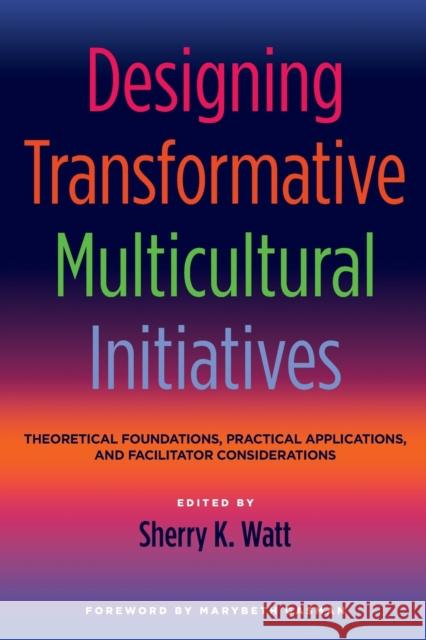 Designing Transformative Multicultural Initiatives: Theoretical Foundations, Practical Applications, and Facilitator Considerations Sherry K. Watt 9781620360606 Stylus Publishing (VA)