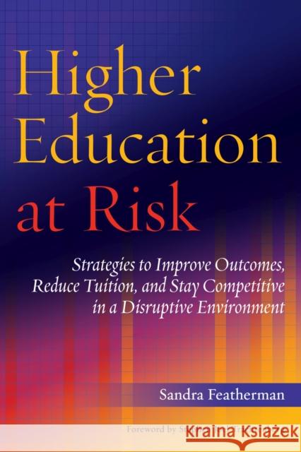 Higher Education at Risk: Strategies to Improve Outcomes, Reduce Tuition, and Stay Competitive in a Disruptive Environment Featherman, Sandra 9781620360675 Stylus Publishing (VA)