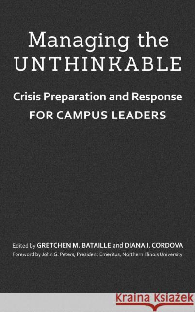 Managing the Unthinkable: Crisis Preparation and Response for Campus Leaders Gretchen M. Bataille Diana I. Cordova John G. Peters 9781620360712