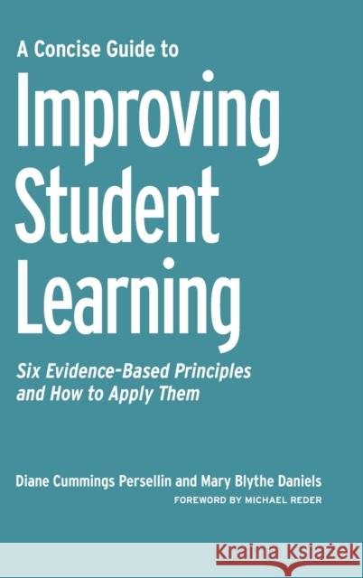 A Concise Guide to Improving Student Learning: Six Evidence-Based Principles and How to Apply Them Diane Persellin Mary Blythe Daniels Michael Reder 9781620360910