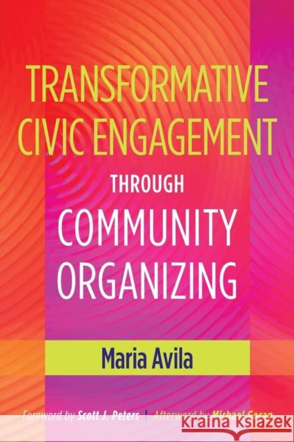 Transformative Civic Engagement Through Community Organizing Maria Avila Scott J. Peters Michael Gecan 9781620361047