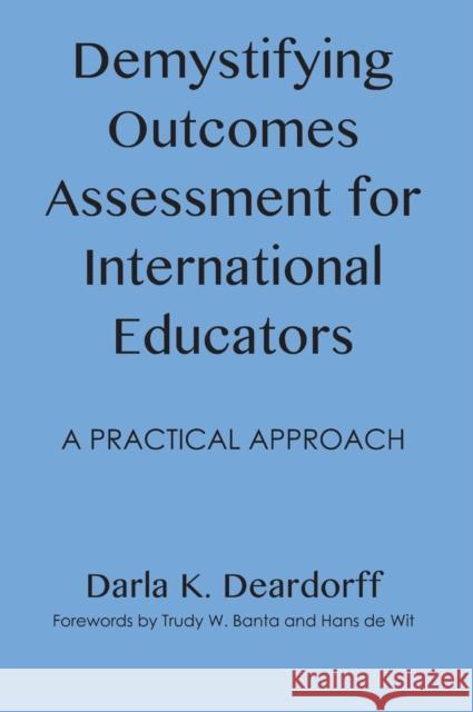 Demystifying Outcomes Assessment for International Educators: A Practical Approach Darla K. Deardorff Trudy W. Banta Hans D 9781620361276