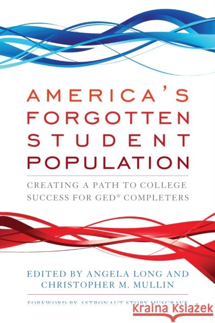 America's Forgotten Student Population: Creating a Path to College Success for Ged(r) Completers Angela Long Christopher M. Mullin Story Musgrave 9781620361399