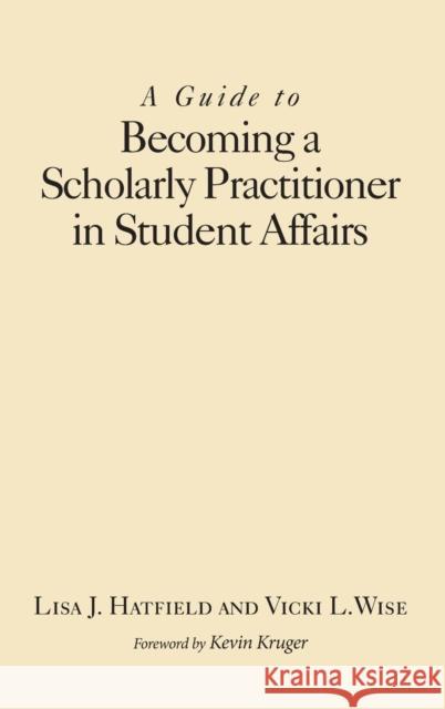 A Guide to Becoming a Scholarly Practitioner in Student Affairs Lisa J. Hatfield Vicki L. Wise 9781620361511 Stylus Publishing (VA)