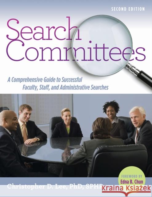 Search Committees: A Comprehensive Guide to Successful Faculty, Staff, and Administrative Searches Christopher Lee Edna Chun 9781620362006