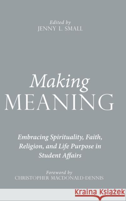 Making Meaning: Embracing Spirituality, Faith, Religion, and Life Purpose in Student Affairs Jenny L. Small 9781620362754 Stylus Publishing (VA)