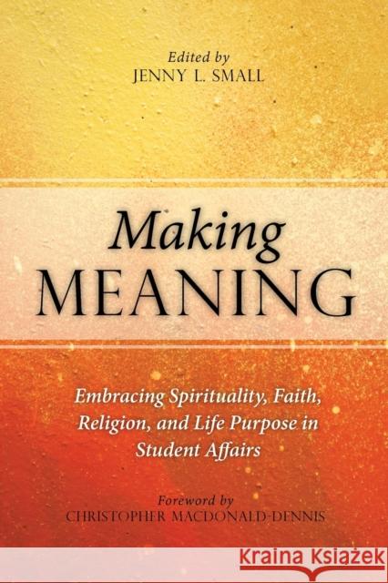 Making Meaning: Embracing Spirituality, Faith, Religion, and Life Purpose in Student Affairs Jenny L. Small 9781620362761 Stylus Publishing (VA)
