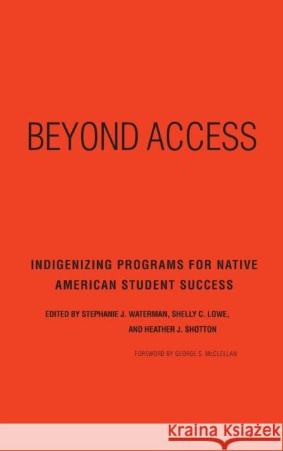 Beyond Access: Indigenizing Programs for Native American Student Success Stephanie J. Waterman Shelly C. Lowe Heather J. Shotton 9781620362877