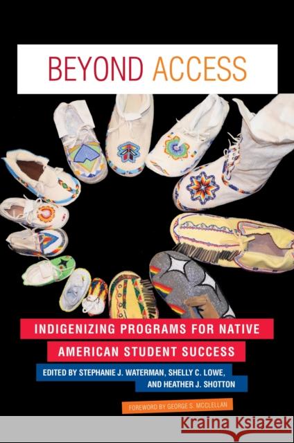 Beyond Access: Indigenizing Programs for Native American Student Success Stephanie J. Waterman Shelly C. Lowe Heather J. Shotton 9781620362884 Stylus Publishing (VA)