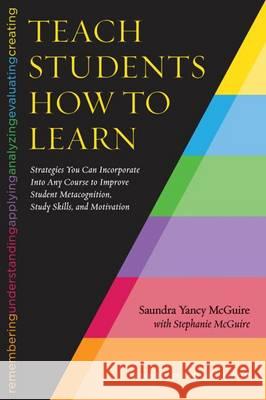 Teach Students How to Learn: Strategies You Can Incorporate Into Any Course to Improve Student Metacognition, Study Skills, and Motivation Saundra Yancy McGuire Stephanie McGuire Thomas Angelo 9781620363164